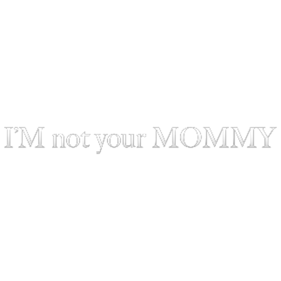 Im Not Your Mommy